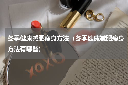 冬季健康减肥瘦身方法（冬季健康减肥瘦身方法有哪些）