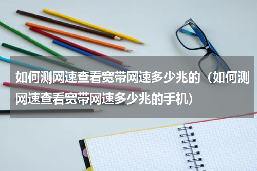 如何测网速查看宽带网速多少兆的（如何测网速查看宽带网速多少兆的手机）