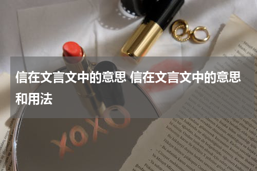 信在文言文中的意思 信在文言文中的意思和用法