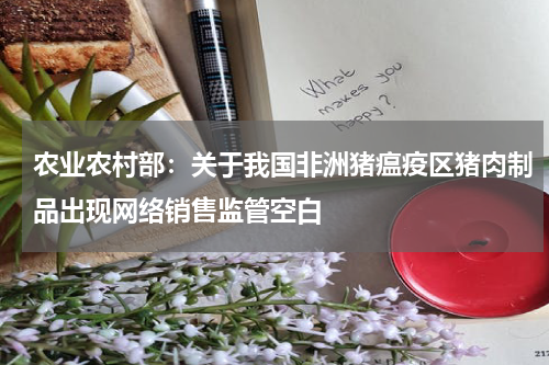 农业农村部：关于我国非洲猪瘟疫区猪肉制品出现网络销售监管空白