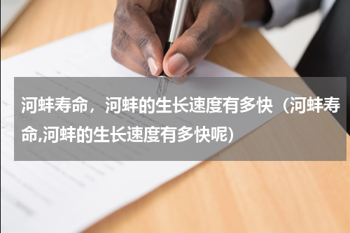 河蚌寿命，河蚌的生长速度有多快（河蚌寿命,河蚌的生长速度有多快呢）