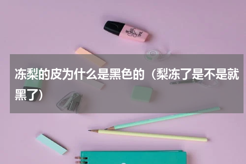 冻梨的皮为什么是黑色的（梨冻了是不是就黑了）