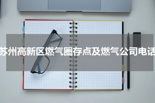 苏州高新区燃气圈存点及燃气公司电话