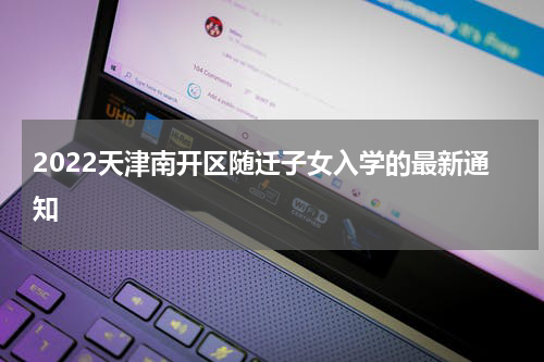 2022天津南开区随迁子女入学的最新通知