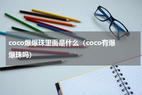 coco爆爆珠里面是什么（coco有爆爆珠吗）