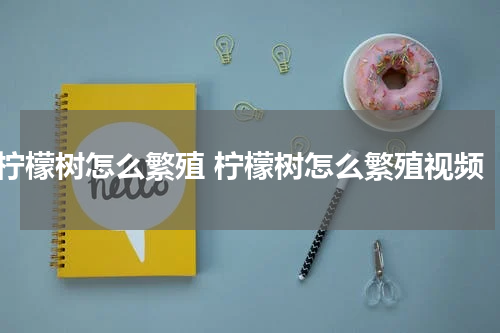 柠檬树怎么繁殖 柠檬树怎么繁殖视频