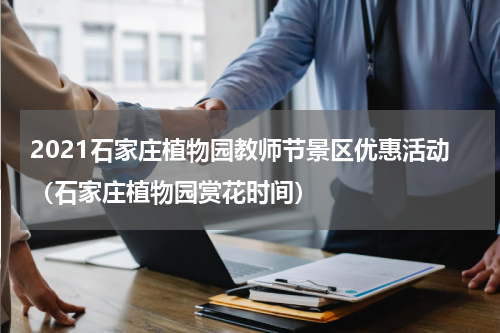 2021石家庄植物园教师节景区优惠活动（石家庄植物园赏花时间）