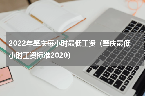 2022年肇庆每小时最低工资（肇庆最低小时工资标准2020）