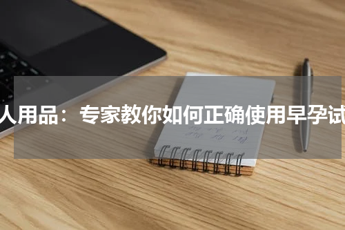 成人用品：专家教你如何正确使用早孕试纸