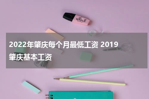 2022年肇庆每个月最低工资 2019肇庆基本工资