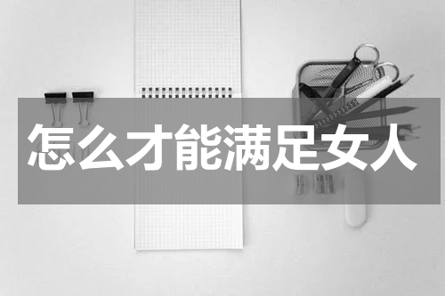 怎么才能满足女人