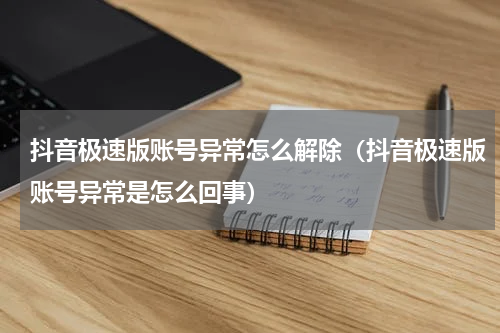 抖音极速版账号异常怎么解除（抖音极速版账号异常是怎么回事）