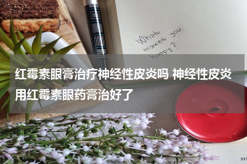 红霉素眼膏治疗神经性皮炎吗 神经性皮炎用红霉素眼药膏治好了