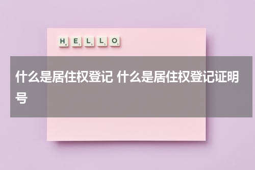 什么是居住权登记 什么是居住权登记证明号