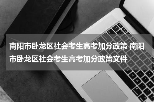 南阳市卧龙区社会考生高考加分政策 南阳市卧龙区社会考生高考加分政策文件