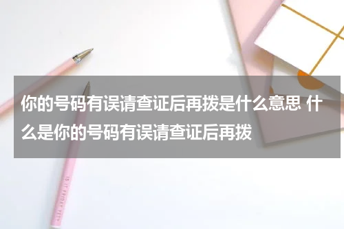 你的号码有误请查证后再拨是什么意思 什么是你的号码有误请查证后再拨