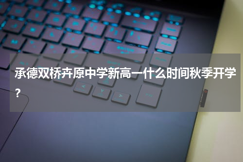 承德双桥卉原中学新高一什么时间秋季开学？