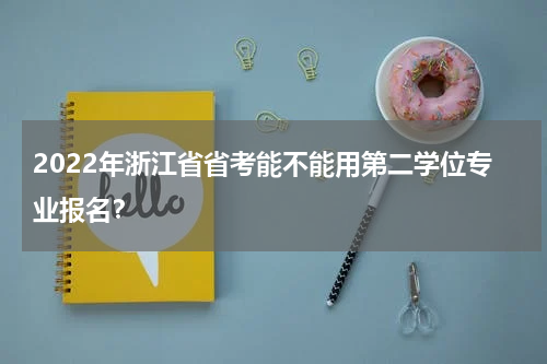 2022年浙江省省考能不能用第二学位专业报名？