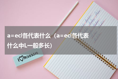 a=ecl各代表什么（a=ecl各代表什么中L一般多长）