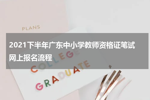 2021下半年广东中小学教师资格证笔试网上报名流程
