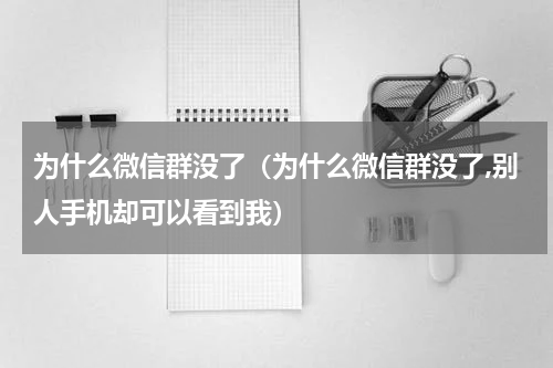 为什么微信群没了（为什么微信群没了,别人手机却可以看到我）