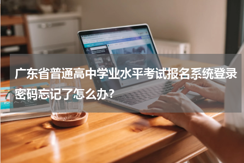 广东省普通高中学业水平考试报名系统登录密码忘记了怎么办？