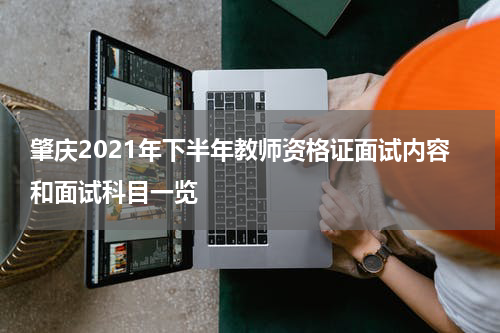 肇庆2021年下半年教师资格证面试内容和面试科目一览
