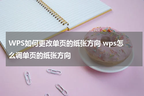 WPS如何更改单页的纸张方向 wps怎么调单页的纸张方向