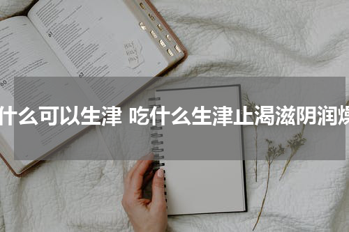 吃什么可以生津 吃什么生津止渴滋阴润燥