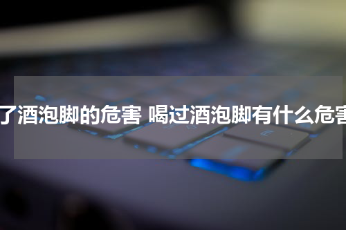 喝了酒泡脚的危害 喝过酒泡脚有什么危害