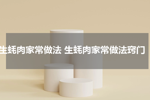 生蚝肉家常做法 生蚝肉家常做法窍门