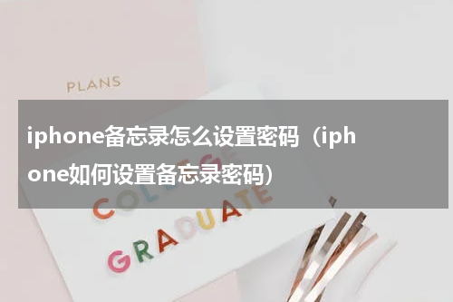 iphone备忘录怎么设置密码（iphone如何设置备忘录密码）