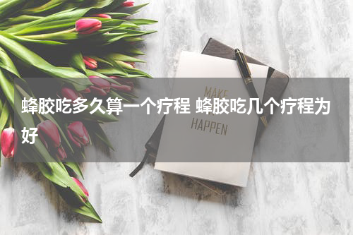 蜂胶吃多久算一个疗程 蜂胶吃几个疗程为好