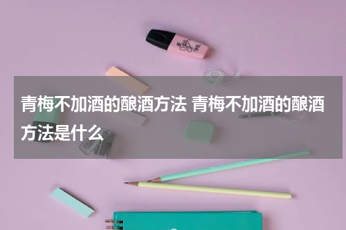 青梅不加酒的酿酒方法 青梅不加酒的酿酒方法是什么