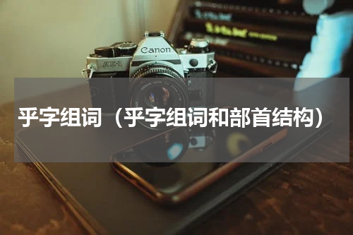 乎字组词（乎字组词和部首结构）