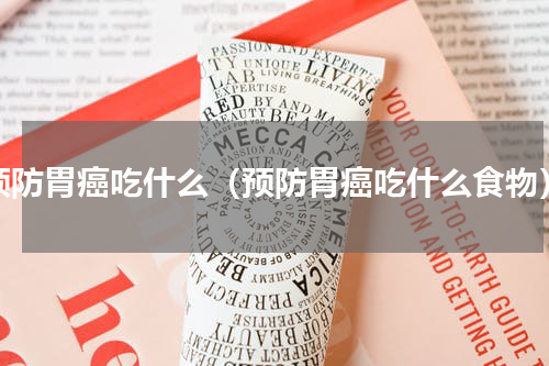 预防胃癌吃什么（预防胃癌吃什么食物）