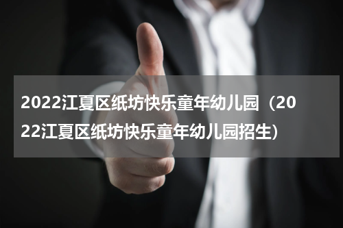 2022江夏区纸坊快乐童年幼儿园（2022江夏区纸坊快乐童年幼儿园招生）
