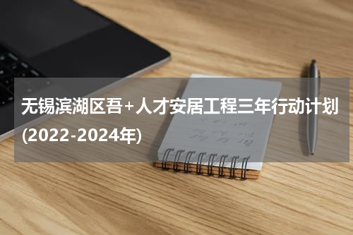 无锡滨湖区吾+人才安居工程三年行动计划(2022-2024年)