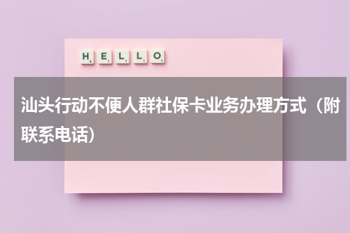 汕头行动不便人群社保卡业务办理方式（附联系电话）