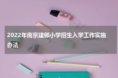 2022年南京建邺小学招生入学工作实施办法