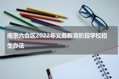 南京六合区2022年义务教育阶段学校招生办法