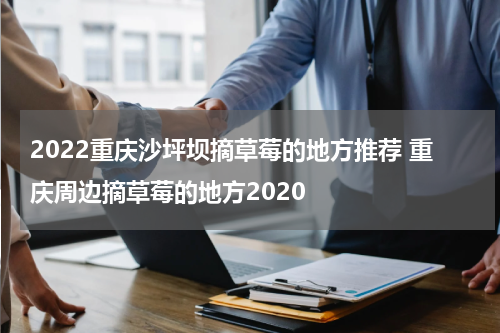 2022重庆沙坪坝摘草莓的地方推荐 重庆周边摘草莓的地方2020