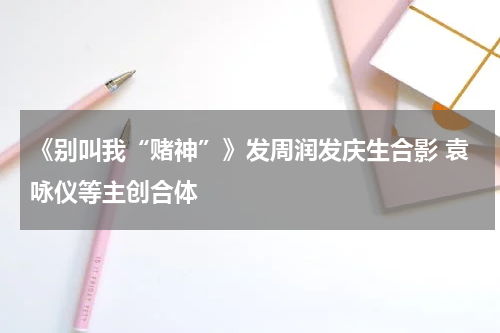 《别叫我“赌神”》发周润发庆生合影 袁咏仪等主创合体