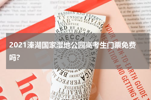 2021溱湖国家湿地公园高考生门票免费吗?