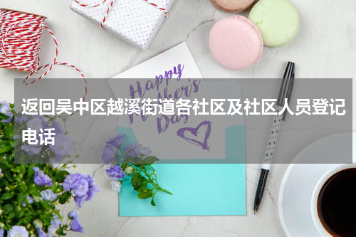 返回吴中区越溪街道各社区及社区人员登记电话