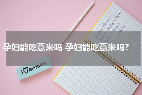 孕妇能吃薏米吗 孕妇能吃薏米吗?