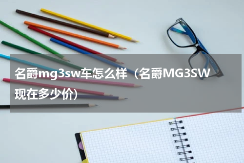 名爵mg3sw车怎么样（名爵MG3SW现在多少价）