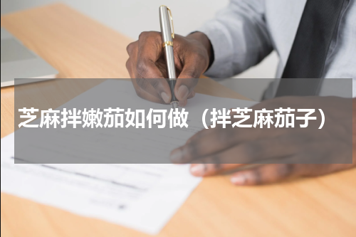 芝麻拌嫩茄如何做（拌芝麻茄子）