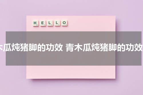 木瓜炖猪脚的功效 青木瓜炖猪脚的功效