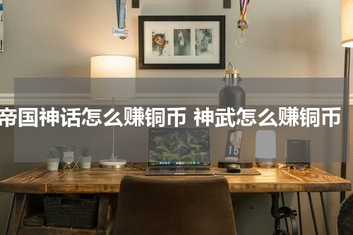 帝国神话怎么赚铜币 神武怎么赚铜币